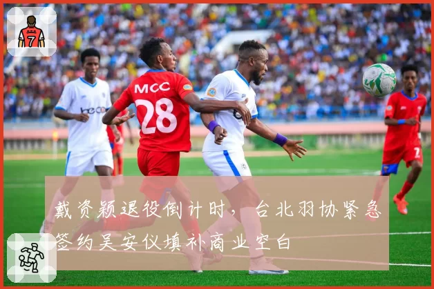 戴资颖退役倒计时，台北羽协紧急签约吴安仪填补商业空白
