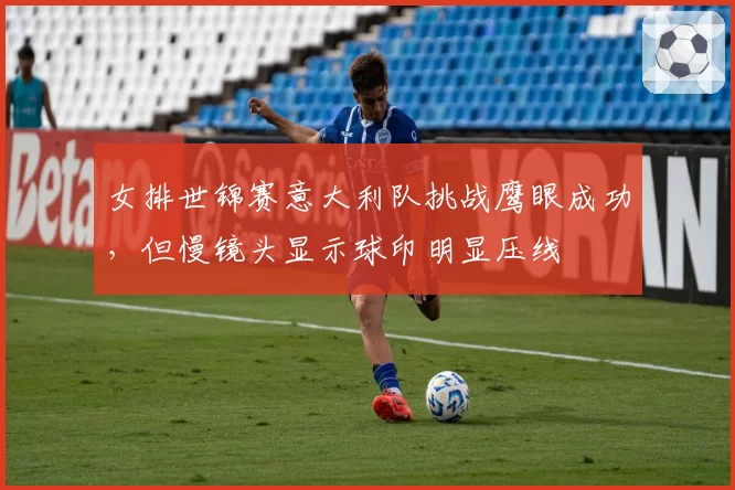 女排世锦赛意大利队挑战鹰眼成功,但慢镜头显示球印明显压线