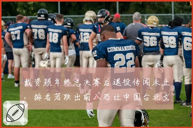 戴资颖年终总决赛后退役传闻未止,排名若跌出前八恐让中国台北女单奥运资格生变
