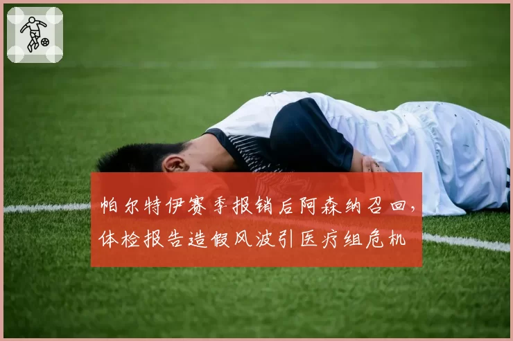 帕尔特伊赛季报销后阿森纳召回,体检报告造假风波引医疗组危机