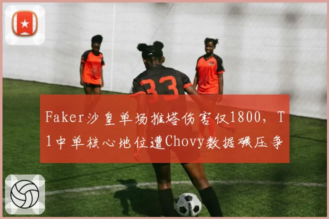 Faker沙皇单场推塔伤害仅1800,T1中单核心地位遭Chovy数据碾压争议