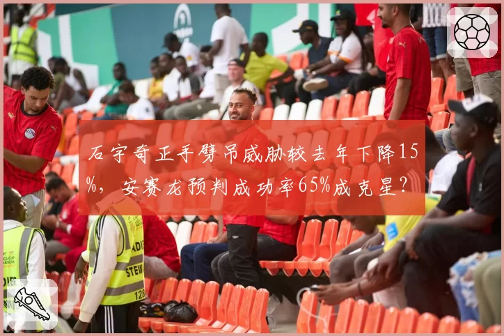 石宇奇正手劈吊威胁较去年下降15%，安赛龙预判成功率65%成克星？