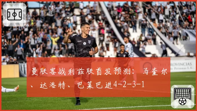 曼联客战利兹联首发预测：马奎尔、达洛特、巴莱巴进4-2-3-1