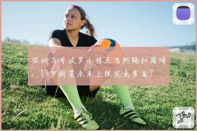深圳马可波罗小将王浩然隔扣周琦,19岁新星未来上限究竟多高?