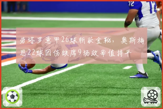 劳塔罗意甲26球斩获金靴，奥斯梅恩22球因伤缺席9场效率值持平