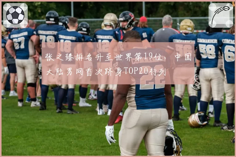 张之臻排名升至世界第19位,中国大陆男网首次跻身TOP20行列