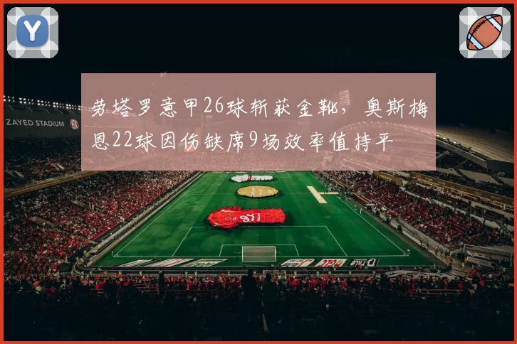 劳塔罗意甲26球斩获金靴,奥斯梅恩22球因伤缺席9场效率值持平